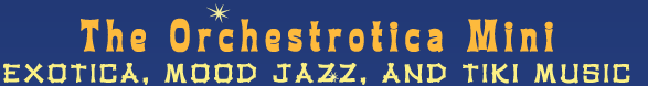 The Orchestrotica Mini: Exotica, mood jazz, and tiki music